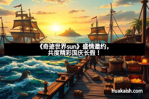 《奇迹世界sun》盛情邀约，共度精彩国庆长假！